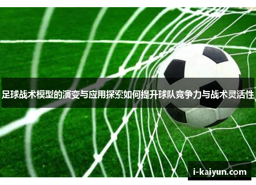 足球战术模型的演变与应用探索如何提升球队竞争力与战术灵活性