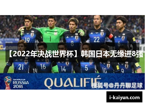 【2022年决战世界杯】韩国日本无缘进8强