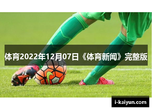 体育2022年12月07日《体育新闻》完整版